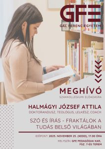 Meghívó szakkollégiumi előadásra
Szeretettel hívunk minden érdeklődőt Halmágyi József Attila doktorandusz, teológus, lelkész és coach izgalmas szakkollégiumi előadására.
Halmágyi József Attila
doktorandusz, teológus, lelkész és coach
"Szó és írás - fraktálok a tudás belső világában"
Időpont: 2025. november 25. (kedd), 17:00 óra
Helyszín: GFE PK, Földszint 7-es terem