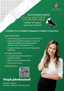 Egyetemistaként dolgozz a Békés Vármegyei Kormányhivatalnál! Csatlakozz Te is Damján Közigazgatási Hallgatói Programhoz! Amit kínálunk: heti 16 órás jogviszony, havi bruttó 140.00 Ft, nagy tapasztalattal rendelkező mentorok segítik munkádat, akik elkötelezettek a hivatásuk és a közszolgálat iránt, megismerheted a kormányzati igazgatás feladatait. További előnyök: a program időszaka beszámít a gyakorlati időbe, egyéni tanrend kérelmezhető, tapasztalatszerzés. Bővebb info a QR-kódon. Várjuk jelentkezésed! Damján Program Pályázati Határidő: 2026. január 18.